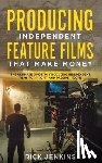 Jenkins, Rick - Producing Independent Feature Films That Make Money