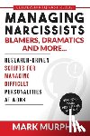 Murphy, Mark - Managing Narcissists, Blamers, Dramatics and More...: Research-Driven Scripts For Managing Difficult Personalities At Work