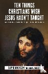 Madison, David - Ten Things Christians Wish Jesus Hadn't Taught