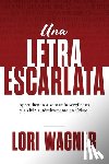 Wagner, Lori - Una Letra Escarlata: Aprendiendo a superar la vergüenza y vivir auténticamente en Cristo