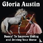 Austin, Gloria - Dance! to Improve Riding and Driving Your Horse