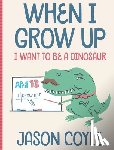 Coyle, Jason - When I Grow Up I Want To Be a Dinosaur
