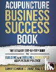 Schwartz, Sandy - Acupuncture Business Success Book: The Ultimate Step-by-Step Guide for Building and Growing a Profitable Acupuncture Practice
