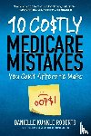 Roberts, Danielle Kunkle - 10 Costly Medicare Mistakes You Can't Afford to Make