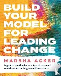 Acker, Marsha - Build Your Model for Leading Change
