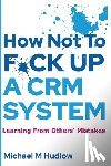 Hudlow, Michael - How Not To F*ck Up A CRM System