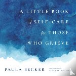 Becker, Paula - A Little Book of Self-Care for Those Who Grieve