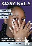 Hunt, Saniyya G. - Sassy Nails: The Ultimate Nail Care Guide for Teens: The Ultimate Nail Care Guide for Teens