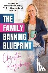 Kingsbury, Christin - The Family Banking Blueprint: Simplifying Real Estate Investing to Build Generational Wealth