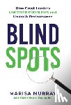 Murray, Marisa - Blind Spots: How Great Leaders Uncover Problems and Unleash Performance