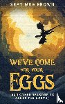 Brown, Septimus - We've Come for Your Eggs (And Other Reasons to Annex the North)