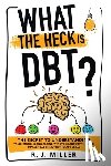 Miller, R J - What The Heck Is DBT? The Secret To Understanding Your Emotions And Coping With Your Anxiety Through Dialectical Behavior Therapy Skills