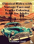 Clark, Amanda - Classical Rides with Vintage Cars and Trucks Coloring Book for Adults