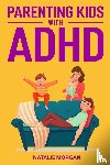 Morgan, Natalie - Parenting Kids with ADHD
