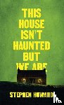 Howard, Stephen - This House Isn't Haunted But We Are