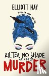 Hay, Elliott - All Tea, No Shade, and a Bit of Murder: knitting, tea, gossip ... vengeance