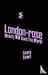 Howe, Fanny - London-Rose - Beauty Will Save the World