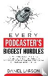 Larson, Daniel - Every Podcaster's Biggest Hurdles