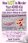 Templeton, Sarah - How NOT to Murder your ADHD Kid
