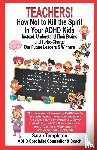 Templeton, Sarah - TEACHERS! How Not To Kill the Spirit In Your ADHD Kids