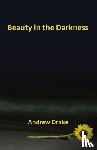 Drake, Andrew - Beauty in the Darkness