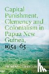 Chisholm, Murray - Capital Punishment, Clemency and Colonialism in Papua New Guinea, 1954-65