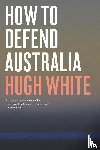White, Hugh - How to Defend Australia