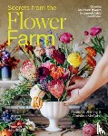 Starling, Rebecca - Secrets from the Flower Farm: Growing Abundant Flowers in Unpredictable Conditions