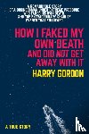 Gordon, Harry - HOW I FAKED MY OWN DEATH AND DID NOT GET AWAY WITH IT