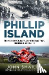 Smailes, John - Phillip Island: The Inside Story of Australia's Fastest Race Track, Our Home of Motorsport
