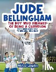 Langdon, Michael - Jude Bellingham - The Boy Who Dreamed Of Being A Champion