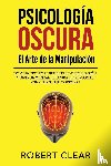 Clear, Robert - Psicología OscuraEl Arte de la Manipulación