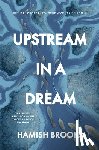 Brooks, Hamish - Upstream in a Dream: Births, deaths, fatherhood, fly fishing