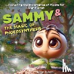 Neme, Nina - Sammy and the Magic of Photosynthesis: Exploring the Importance of Plants for Our Planet
