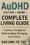Tate, Gaetana Yo - AuDHD (Autism + ADHD) Complete Living Guide