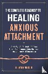 Mercer, Eleanor - The Complete Roadmap to HEALING ANXIOUS ATTACHMENT