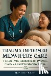 Ray, May Ivette - Trauma-Informed Midwifery Care: The Essential Handbook for Practice, Protocols, and Provider Resilience