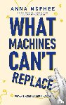 McPhee, Anna - What Machines Can't Replace