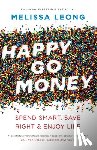 Leong, Melissa - Happy Go Money: Spend Smart, Save Right and Enjoy Life