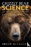 McLellan, Bruce - Grizzly Bear Science and the Art of a Wilderness Life