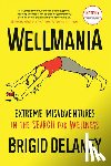 Delaney, Brigid - Wellmania: Extreme Misadventures in the Search for Wellness