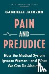 Jackson, Gabrielle - Pain and Prejudice: How the Medical System Ignores Women--And What We Can Do about It