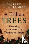 Pearce, Fred - A Trillion Trees: Restoring Our Forests by Trusting in Nature