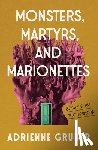 Gruber, Adrienne - Monsters, Martyrs, and Marionettes
