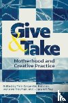 Carpenter Estrada, Tara, Palfreyman, Katie, Wolfley, Hilary - Give and Take: Motherhood and Creative Practice