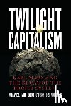 Smith, Murray E.g., Butovsky, Jonah, Watterton, Joshua J. - Twilight Capitalism – Karl Marx and the Decay of the Profit System