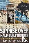 Steele, Erin - Sunrise Over Half-Built Houses: Love, Longing and Addiction in Suburbia