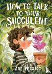 Persico, Zoe - How to Talk to Your Succulent