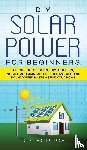 Source, Diy - DIY Solar Power for Beginners, a Technical Guide on How to Design, Install, and Maintain Grid-Tied and Off-Grid Solar Power Systems for Your Home
