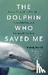 Horrill, Melody - The Dolphin Who Saved Me - How An Extraordinary Friendship Helped Me Overcome Trauma and Find Hope